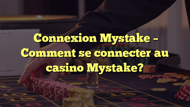  Connexion Mystake – Comment se connecter au casino Mystake?